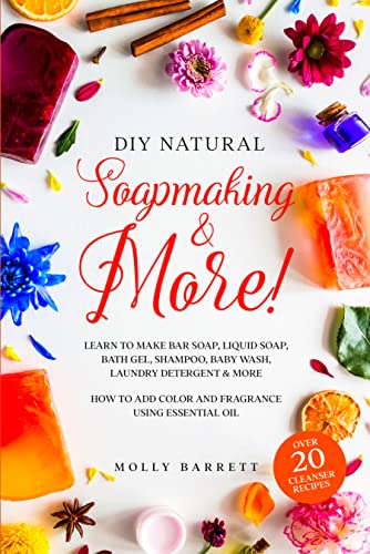 DIY Natural Soapmaking & More!: Learn to Make Bar soap, Liquid Soap, Bath Gel, Shampoo, Baby Wash, Laundry Detergent & More – How to Add Color and Fragrance Using Essential oil