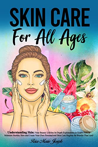 SKIN CARE For All Ages: Understanding Skin: Your Beauty Lifeline | In-Depth Explanations to Know How to Maintain Healthy Skin and Create Your Own Personalized Skin Care Regime for Results That Last!