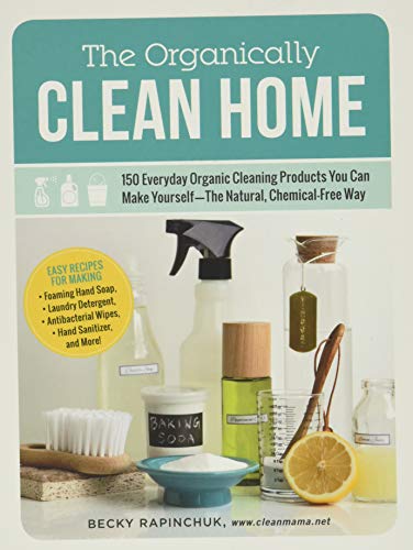 The Organically Clean Home: 150 Everyday Organic Cleaning Products You Can Make Yourself–The Natural, Chemical-Free Way