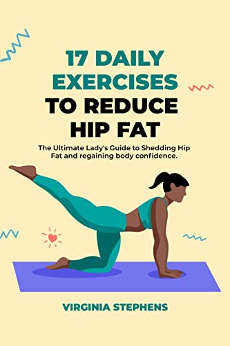 17 DAILY EXERCISES TO REDUCE HIP FAT: The Ultimate Lady’s Guide to Shedding Hip Fat and regaining body confidence.